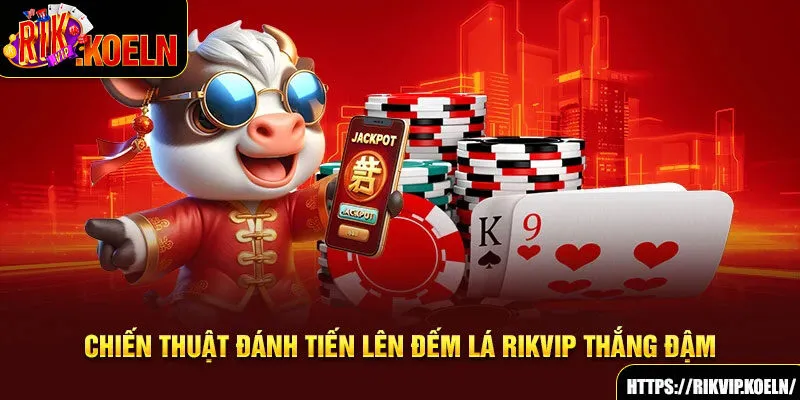 Chiến thuật đánh Tiến Lên Đếm Lá Rikvip thắng đậm Chiến thuật đánh Tiến Lên Đếm Lá Rikvip thắng đậm