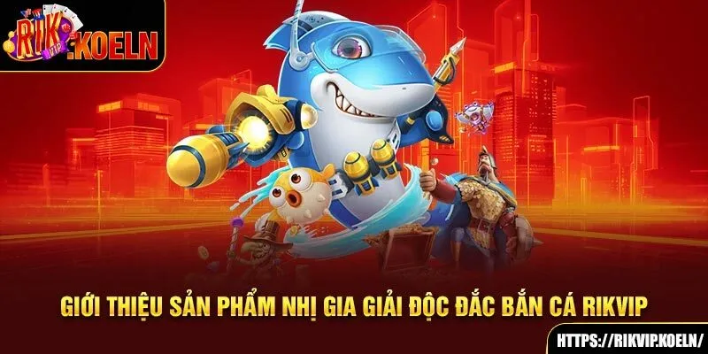 Giới thiệu sản phẩm Nhị Gia giải độc đắc bắn cá Rikvip Giới thiệu sản phẩm Nhị Gia giải độc đắc bắn cá Rikvip