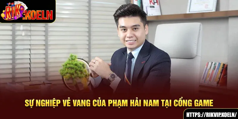 Sự nghiệp vẻ vang của Phạm Hải Nam tại cổng game Sự nghiệp vẻ vang của Phạm Hải Nam tại cổng game