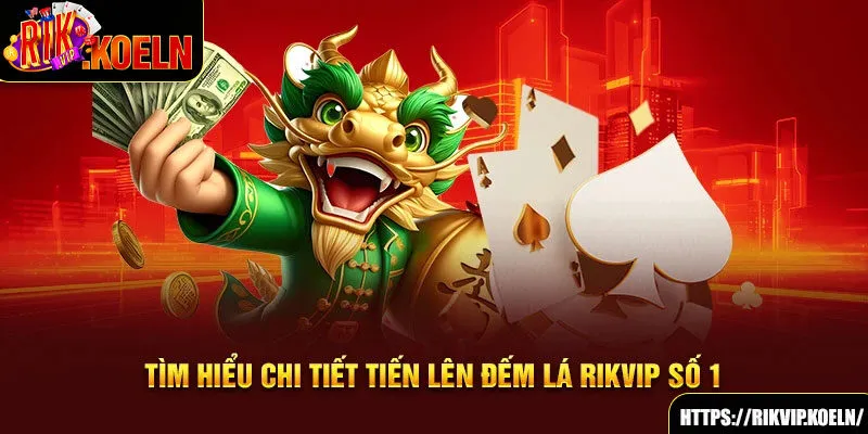 Tìm hiểu chi tiết Tiến Lên Đếm Lá Rikvip số 1 Tìm hiểu chi tiết Tiến Lên Đếm Lá Rikvip số 1